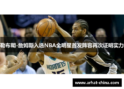 勒布朗-詹姆斯入选NBA全明星首发阵容再次证明实力