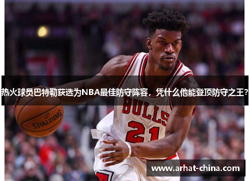 热火球员巴特勒获选为NBA最佳防守阵容，凭什么他能登顶防守之王？